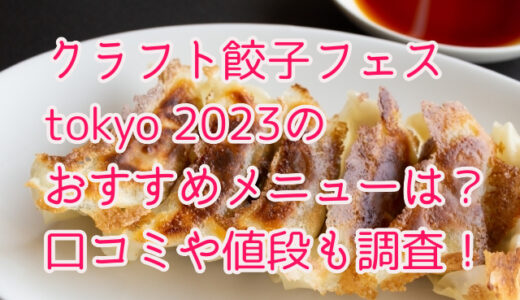 クラフト餃子フェスtokyo 2023のおすすめメニューは？口コミや値段も調査！