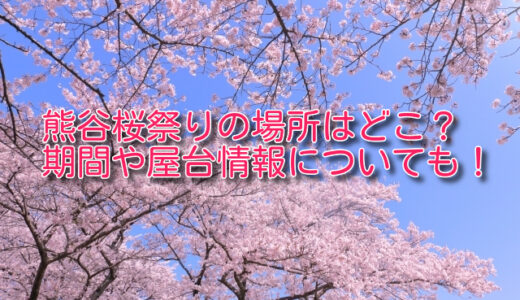 熊谷桜祭り2024の場所はどこ？期間や屋台情報についても！